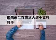 开云在线登陆入口-国际米兰在德比大战中完胜对手