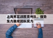 开云在线开户-上海男篮战胜贵州队，强势发力展现团队实力