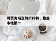 开云在线登陆入口-阿贾克斯逆转折科特，稳坐小组第二